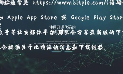 比特派（Bitpie）是一个数字资产钱包，通常会在其官网或官方渠道提供下载链接。为了准确获取比特派的下载网址，建议访问其官方网站或查阅官方的社交媒体渠道。

通常，比特派的下载网址会包括：

1. **官方网站**：一般推荐从官方网站下载以确保安全性，网址通常是 https://www.bitpie.com/（请确认）。
   
2. **应用商店**：比特派可能在主流的应用商店中发布，例如 Apple App Store 或 Google Play Store。在这些平台搜索“比特派”即可找到。

3. **官方社交媒体**：可以查看比特派的官方微博、微信公众号等社交媒体平台，那里会分享最新版的下载链接和相关的应用信息。

4. **区块链社区或论坛**：一些区块链相关的社区或论坛也会提供关于比特派的信息和下载链接。

建议在下载之前确认链接的真实性，以防下载到恶意软件。