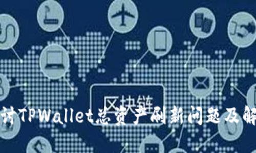 深入探讨TPWallet总资产刷新问题及解决方案