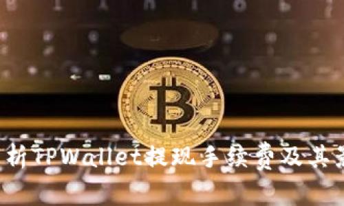  全面解析TPWallet提现手续费及其影响因素