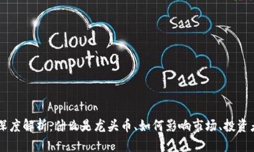 币圈龙头币的深度解析：什么是龙头币、如何影响市场、投资者需关注的要点