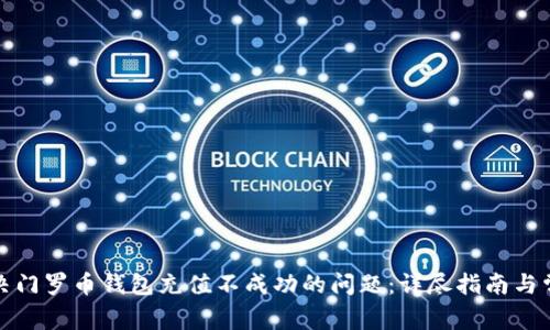 如何解决门罗币钱包充值不成功的问题：详尽指南与常见疑问