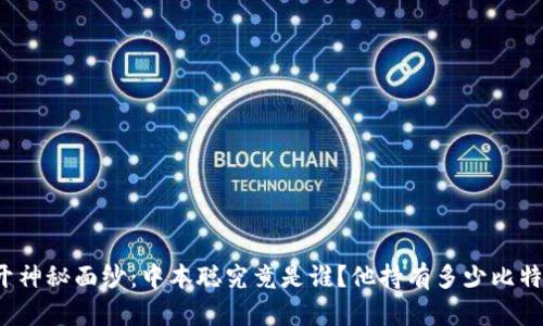 揭开神秘面纱：中本聪究竟是谁？他持有多少比特币？