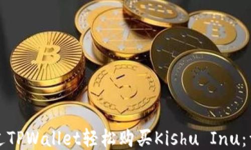
如何通过TPWallet轻松购买Kishu Inu：详细指南