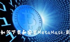 一步一步教你如何下载和安装MetaMask：新手必看全