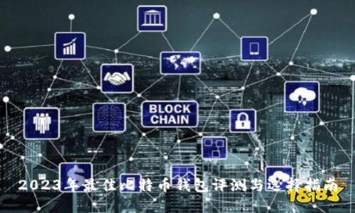 2023年最佳比特币钱包评测与选择指南