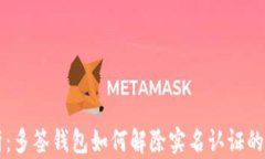 深度解析：多签钱包如何解除实名认证的全面指