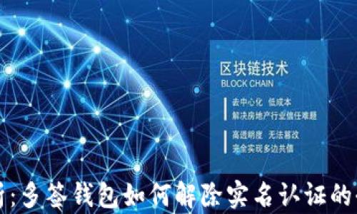 
深度解析：多签钱包如何解除实名认证的全面指南
