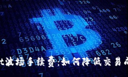 :
深入解析TPWallet波场手续费：如何降低交易成本，提升投资收益