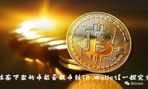 抹茶下架的币能否提币到TP Wallet？一探究竟